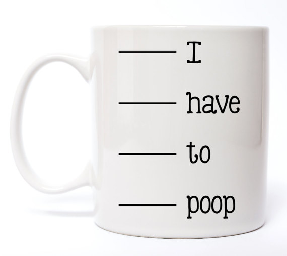 I Have To Poop Coffee Mug - 11 oz.